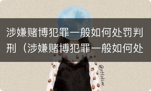 涉嫌赌博犯罪一般如何处罚判刑（涉嫌赌博犯罪一般如何处罚判刑多久）