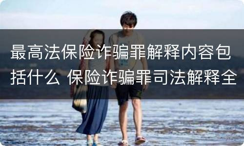 最高法保险诈骗罪解释内容包括什么 保险诈骗罪司法解释全部