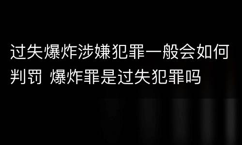 过失爆炸涉嫌犯罪一般会如何判罚 爆炸罪是过失犯罪吗