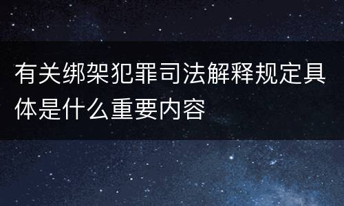 有关绑架犯罪司法解释规定具体是什么重要内容