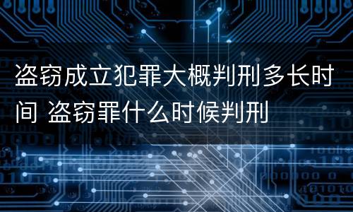 盗窃成立犯罪大概判刑多长时间 盗窃罪什么时候判刑