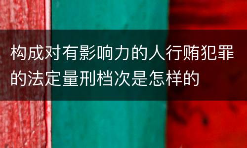 构成对有影响力的人行贿犯罪的法定量刑档次是怎样的