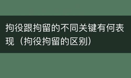 拘役跟拘留的不同关键有何表现（拘役拘留的区别）
