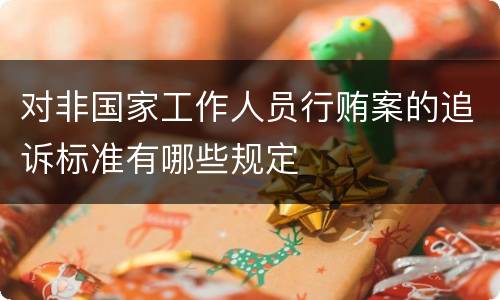 对非国家工作人员行贿案的追诉标准有哪些规定