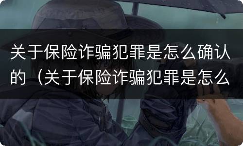关于保险诈骗犯罪是怎么确认的（关于保险诈骗犯罪是怎么确认的罪名）