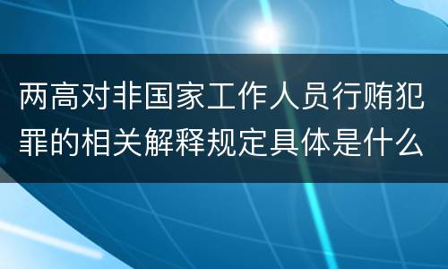 两高对非国家工作人员行贿犯罪的相关解释规定具体是什么重要内容