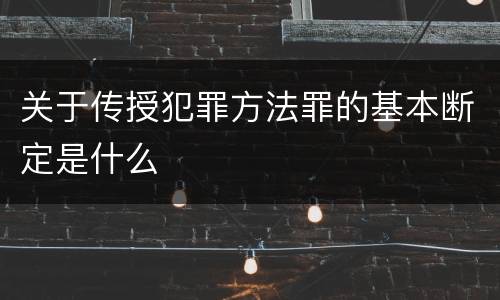 关于传授犯罪方法罪的基本断定是什么