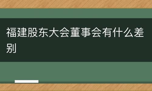 福建股东大会董事会有什么差别