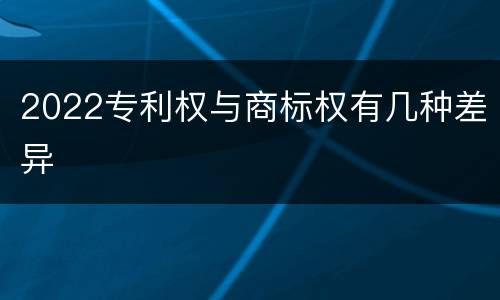 2022专利权与商标权有几种差异