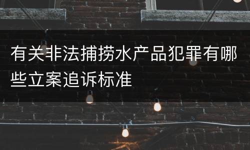 有关非法捕捞水产品犯罪有哪些立案追诉标准
