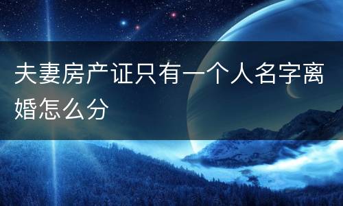 夫妻房产证只有一个人名字离婚怎么分