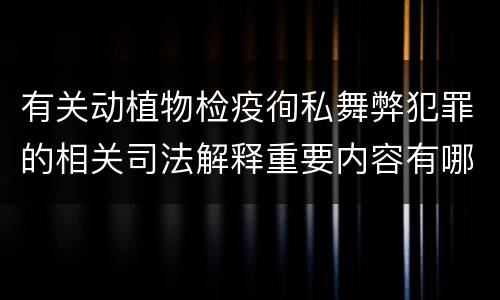 有关动植物检疫徇私舞弊犯罪的相关司法解释重要内容有哪些