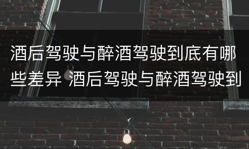 酒后驾驶与醉酒驾驶到底有哪些差异 酒后驾驶与醉酒驾驶到底有哪些差异和区别