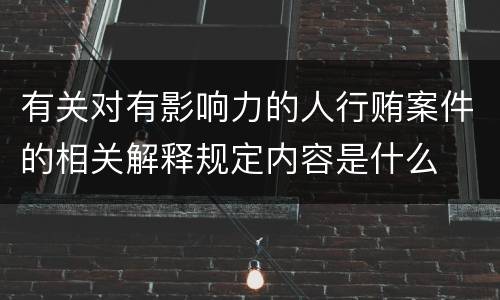 有关对有影响力的人行贿案件的相关解释规定内容是什么