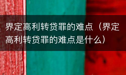 界定高利转贷罪的难点（界定高利转贷罪的难点是什么）