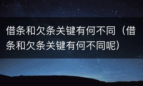 借条和欠条关键有何不同（借条和欠条关键有何不同呢）