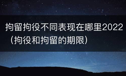 拘留拘役不同表现在哪里2022（拘役和拘留的期限）