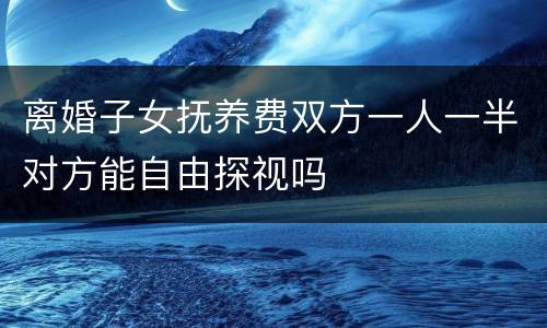 离婚子女抚养费双方一人一半对方能自由探视吗
