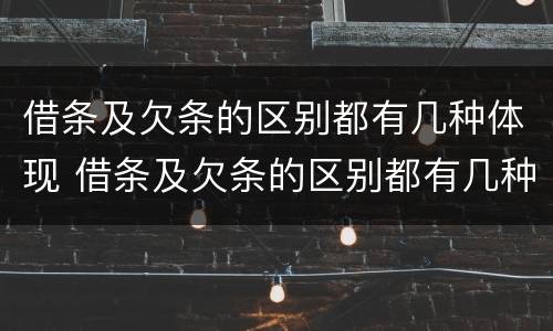 借条及欠条的区别都有几种体现 借条及欠条的区别都有几种体现方法