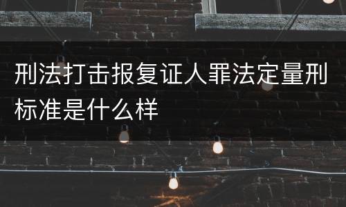 刑法打击报复证人罪法定量刑标准是什么样