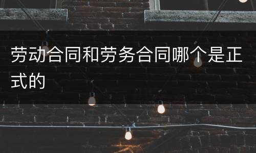 劳动合同和劳务合同哪个是正式的