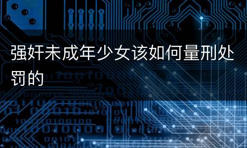 强奸未成年少女该如何量刑处罚的