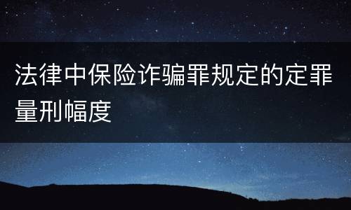 法律中保险诈骗罪规定的定罪量刑幅度