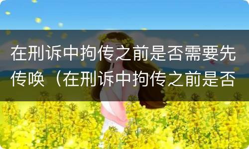 在刑诉中拘传之前是否需要先传唤（在刑诉中拘传之前是否需要先传唤嫌疑人）