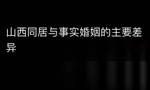 山西同居与事实婚姻的主要差异