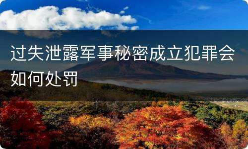 过失泄露军事秘密成立犯罪会如何处罚