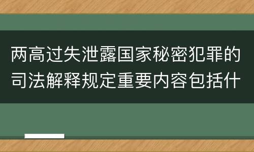 两高过失泄露国家秘密犯罪的司法解释规定重要内容包括什么