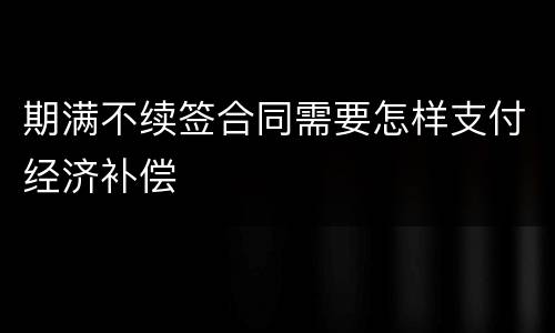 期满不续签合同需要怎样支付经济补偿