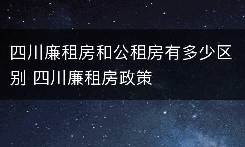 四川廉租房和公租房有多少区别 四川廉租房政策