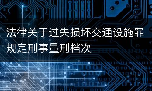 法律关于过失损坏交通设施罪规定刑事量刑档次