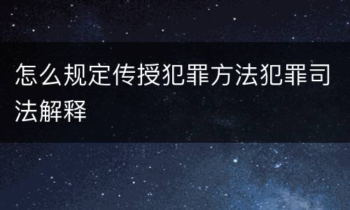 怎么规定传授犯罪方法犯罪司法解释
