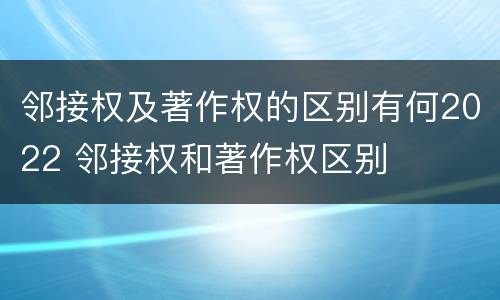 邻接权及著作权的区别有何2022 邻接权和著作权区别