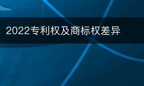2022专利权及商标权差异