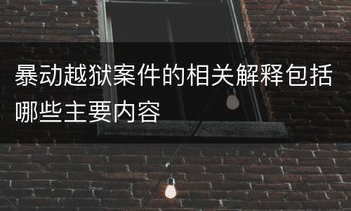 暴动越狱案件的相关解释包括哪些主要内容