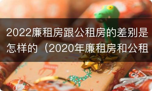 2022廉租房跟公租房的差别是怎样的（2020年廉租房和公租房的区别）