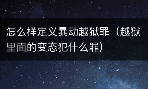 怎么样定义暴动越狱罪（越狱里面的变态犯什么罪）