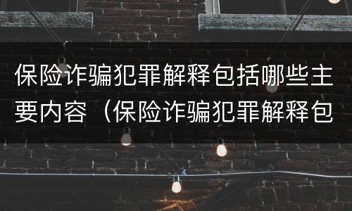 保险诈骗犯罪解释包括哪些主要内容（保险诈骗犯罪解释包括哪些主要内容呢）