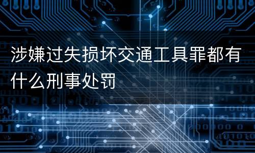 涉嫌过失损坏交通工具罪都有什么刑事处罚