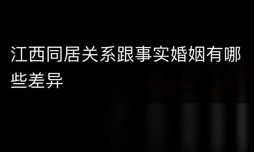 江西同居关系跟事实婚姻有哪些差异