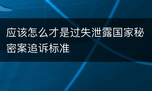 应该怎么才是过失泄露国家秘密案追诉标准
