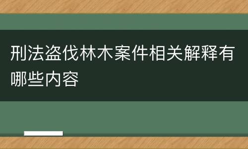 刑法盗伐林木案件相关解释有哪些内容