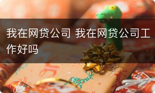 我在网贷公司 我在网贷公司工作好吗