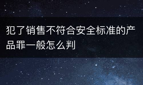 犯了销售不符合安全标准的产品罪一般怎么判