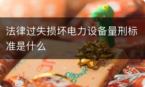 法律过失损坏电力设备量刑标准是什么