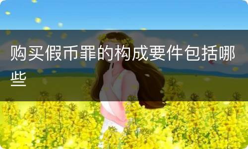 购买假币罪的构成要件包括哪些