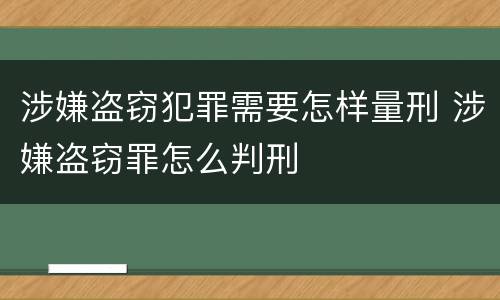 涉嫌盗窃犯罪需要怎样量刑 涉嫌盗窃罪怎么判刑